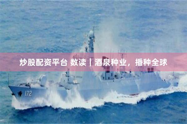 炒股配资平台 数读｜酒泉种业，播种全球
