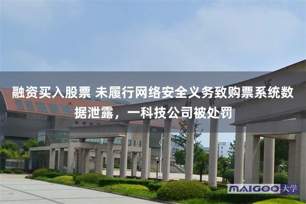 融资买入股票 未履行网络安全义务致购票系统数据泄露，一科技公司被处罚