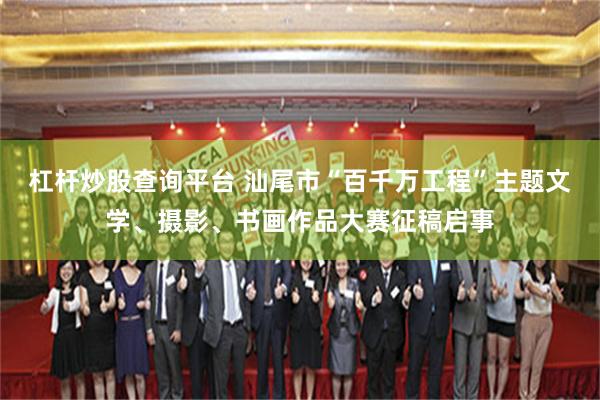 杠杆炒股查询平台 汕尾市“百千万工程”主题文学、摄影、书画作品大赛征稿启事