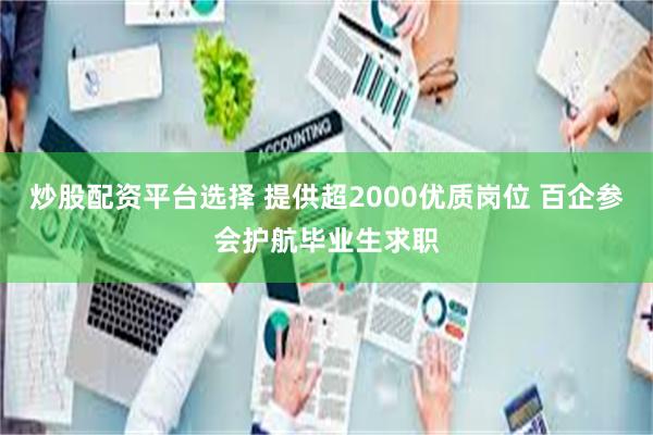 炒股配资平台选择 提供超2000优质岗位 百企参会护航毕业生求职