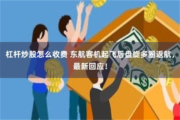 杠杆炒股怎么收费 东航客机起飞后盘旋多圈返航，最新回应！