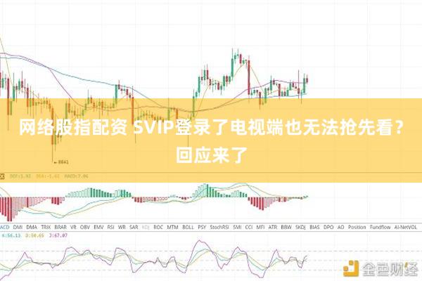网络股指配资 SVIP登录了电视端也无法抢先看？回应来了