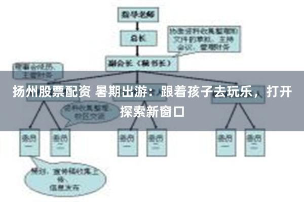 扬州股票配资 暑期出游：跟着孩子去玩乐，打开探索新窗口