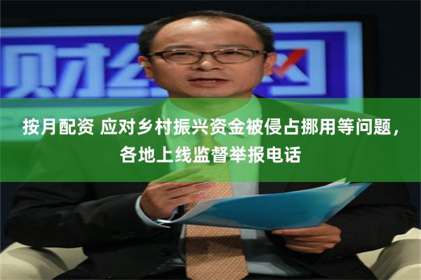 按月配资 应对乡村振兴资金被侵占挪用等问题，各地上线监督举报电话