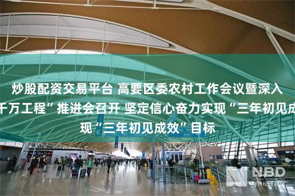 炒股配资交易平台 高要区委农村工作会议暨深入实施“百千万工程”推进会召开 坚定信心奋力实现“三年初见成效”目标