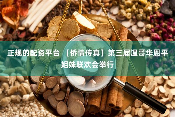 正规的配资平台 【侨情传真】第三届温哥华恩平姐妹联欢会举行
