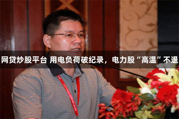 网贷炒股平台 用电负荷破纪录，电力股“高温”不退