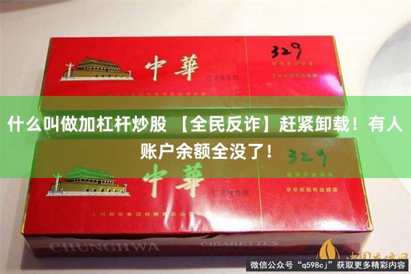什么叫做加杠杆炒股 【全民反诈】赶紧卸载！有人账户余额全没了！