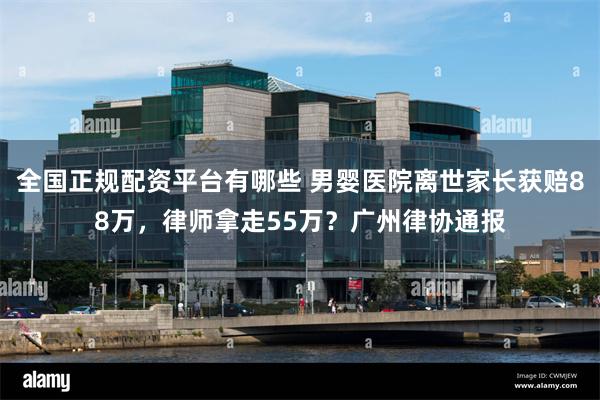 全国正规配资平台有哪些 男婴医院离世家长获赔88万，律师拿走55万？广州律协通报