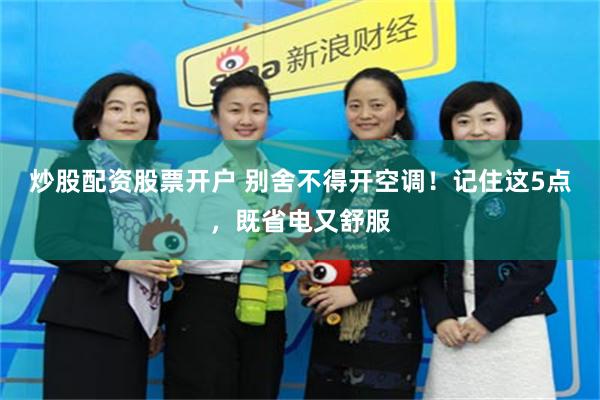 炒股配资股票开户 别舍不得开空调！记住这5点，既省电又舒服