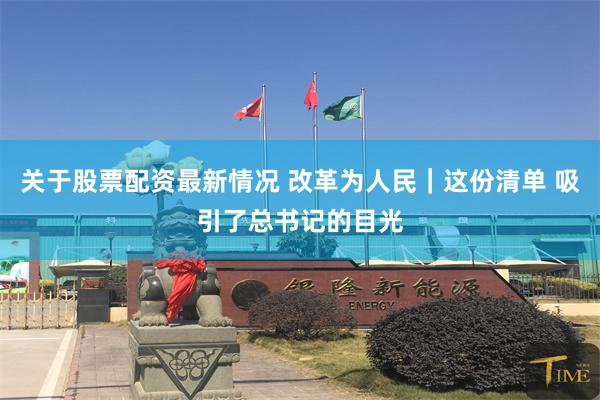 关于股票配资最新情况 改革为人民｜这份清单 吸引了总书记的目光