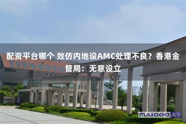 配资平台哪个 效仿内地设AMC处理不良？香港金管局：无意设立