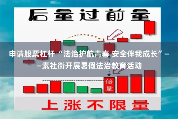 申请股票杠杆 “法治护航青春 安全伴我成长”——素社街开展暑假法治教育活动
