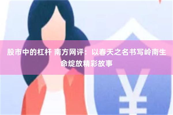 股市中的杠杆 南方网评：以春天之名书写岭南生命绽放精彩故事