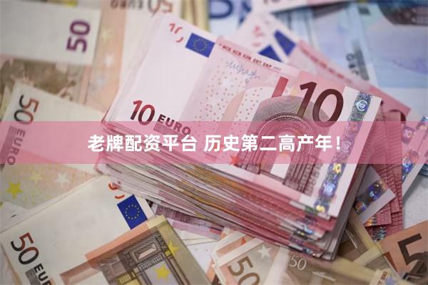 老牌配资平台 历史第二高产年！