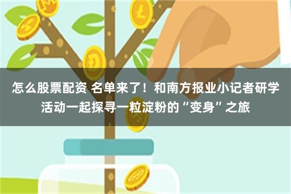 怎么股票配资 名单来了！和南方报业小记者研学活动一起探寻一粒淀粉的“变身”之旅