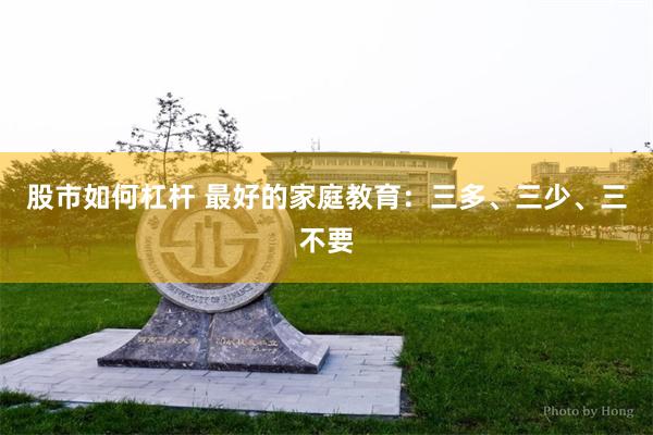 股市如何杠杆 最好的家庭教育：三多、三少、三不要