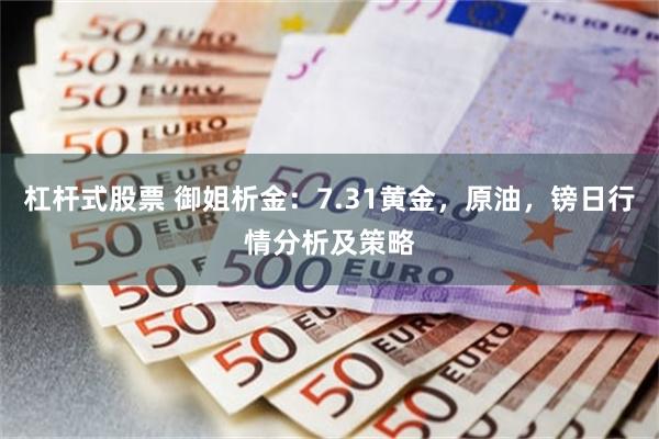 杠杆式股票 御姐析金：7.31黄金，原油，镑日行情分析及策略