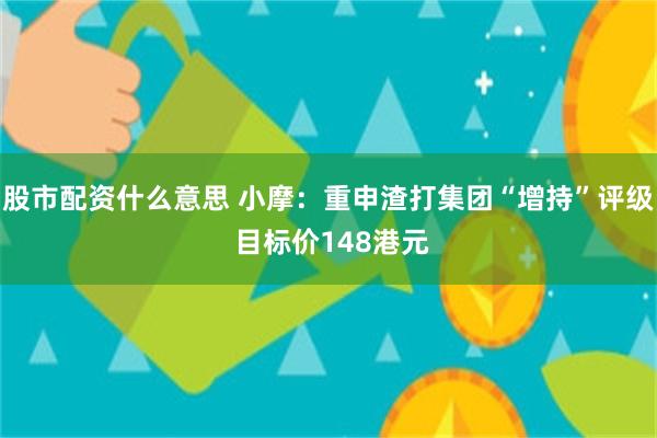 股市配资什么意思 小摩：重申渣打集团“增持”评级 目标价148港元