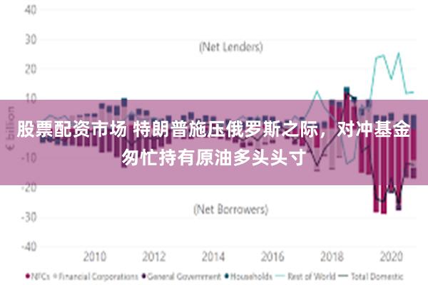股票配资市场 特朗普施压俄罗斯之际，对冲基金匆忙持有原油多头头寸