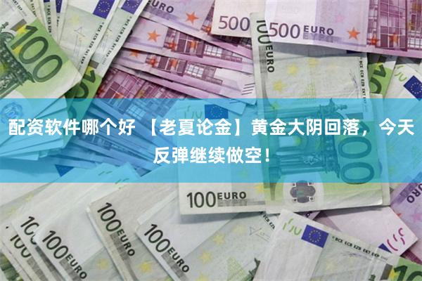 配资软件哪个好 【老夏论金】黄金大阴回落，今天反弹继续做空！