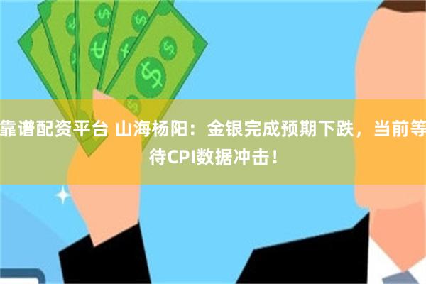 靠谱配资平台 山海杨阳：金银完成预期下跌，当前等待CPI数据冲击！