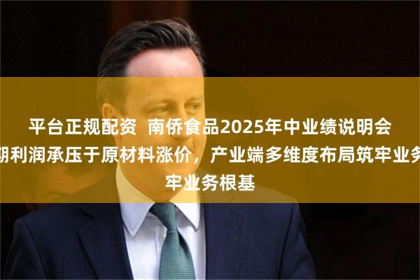 平台正规配资  南侨食品2025年中业绩说明会：短期利润承压于原材料涨价，产业端多维度布局筑牢业务根基