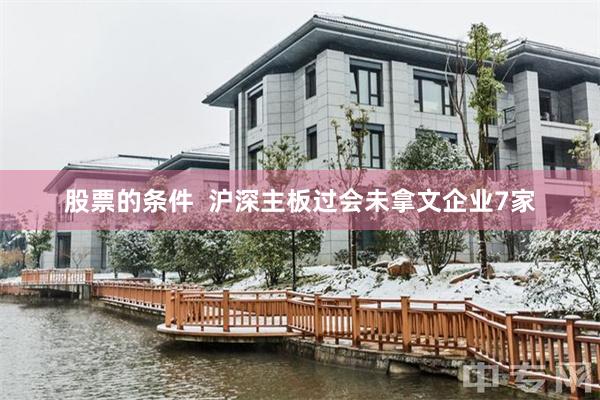 股票的条件  沪深主板过会未拿文企业7家