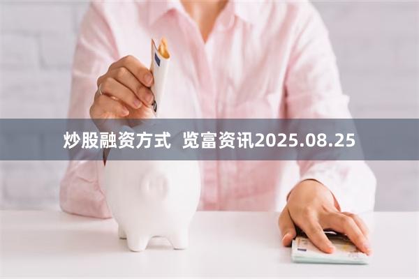 炒股融资方式  览富资讯2025.08.25