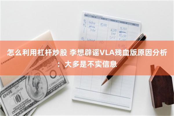 怎么利用杠杆炒股 李想辟谣VLA残血版原因分析：大多是不实信息