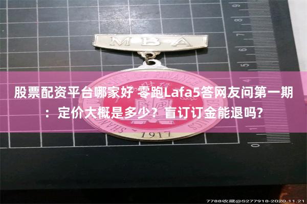 股票配资平台哪家好 零跑Lafa5答网友问第一期：定价大概是多少？盲订订金能退吗?