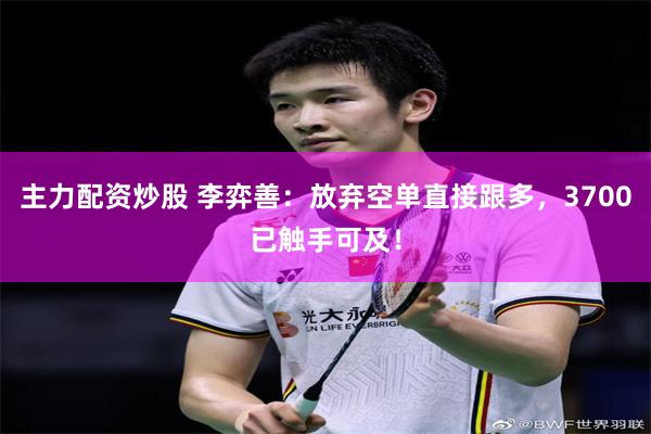 主力配资炒股 李弈善:放弃空单直接跟多,3700已触手可及!