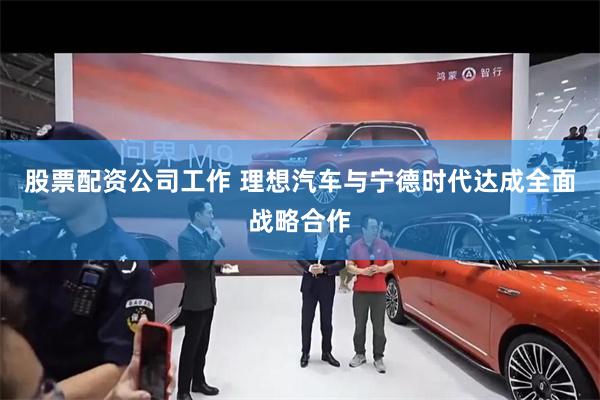股票配资公司工作 理想汽车与宁德时代达成全面战略合作