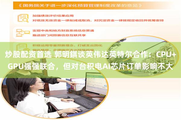 炒股配资首选 郭明錤谈英伟达英特尔合作：CPU+GPU强强联合，但对台积电AI芯片订单影响不大
