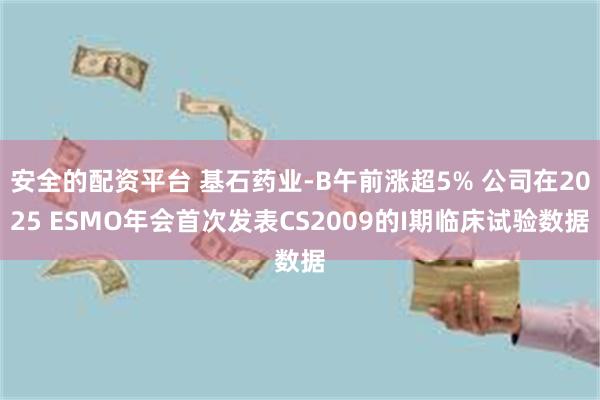 安全的配资平台 基石药业-B午前涨超5% 公司在2025 ESMO年会首次发表CS2009的I期临床试验数据