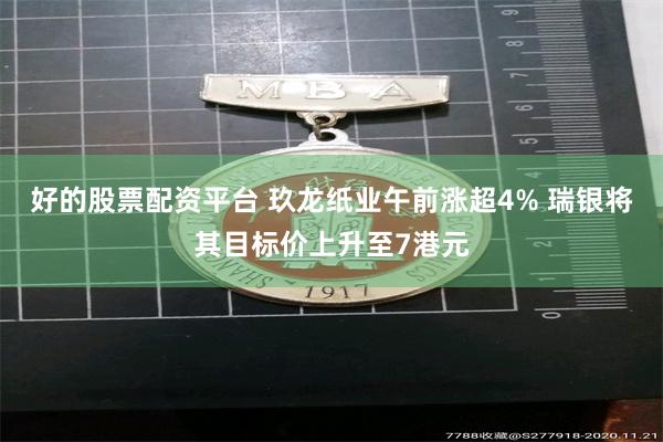 好的股票配资平台 玖龙纸业午前涨超4% 瑞银将其目标价上升至7港元