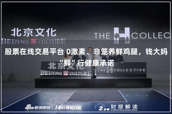 股票在线交易平台 0激素、非笼养鲜鸡腿，钱大妈“鲜”行健康承诺