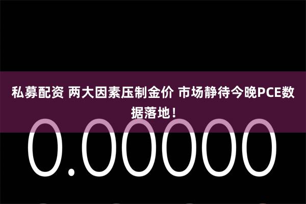 私募配资 两大因素压制金价 市场静待今晚PCE数据落地！