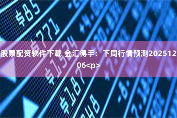 股票配资软件下载 金汇得手：下周行情预测20251206<p>