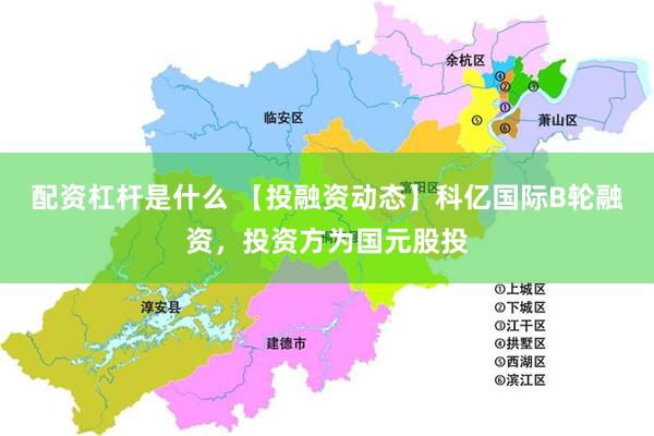 配资杠杆是什么 【投融资动态】科亿国际B轮融资，投资方为国元股投