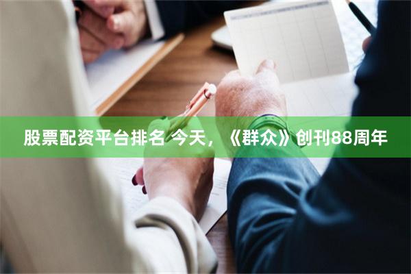 股票配资平台排名 今天，《群众》创刊88周年