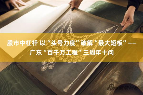 股市中杠杆 以“头号力度”破解“最大短板”——广东“百千万工程”三周年十问