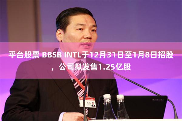 平台股票 BBSB INTL于12月31日至1月8日招股，公司拟发售1.25亿股