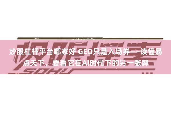 炒股杠杆平台哪家好 GEO只是入场券——读懂易点天下，要看它在AI时代下的另一张牌