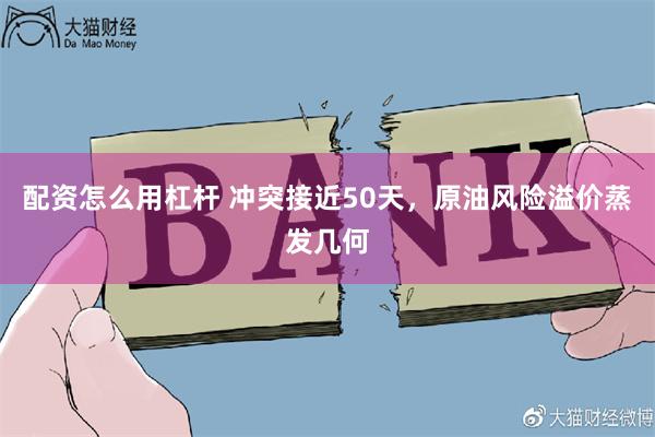 配资怎么用杠杆 冲突接近50天,原油风险溢价蒸发几何