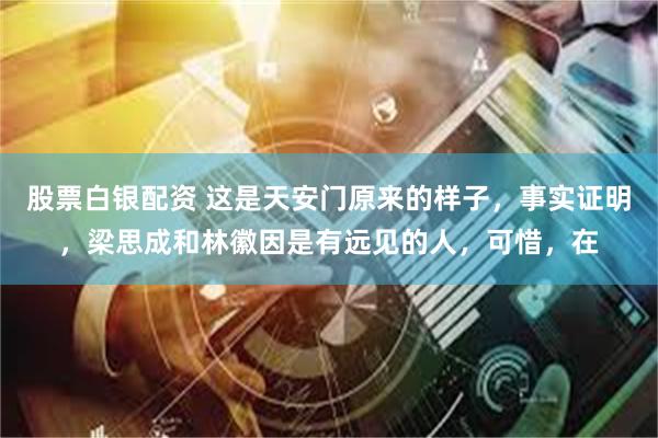 股票白银配资 这是天安门原来的样子，事实证明，梁思成和林徽因是有远见的人，可惜，在