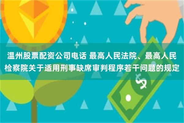 温州股票配资公司电话 最高人民法院、最高人民检察院关于适用刑事缺席审判程序若干问题的规定