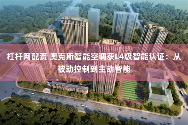 杠杆网配资 奥克斯智能空调获L4级智能认证：从被动控制到主动智能
