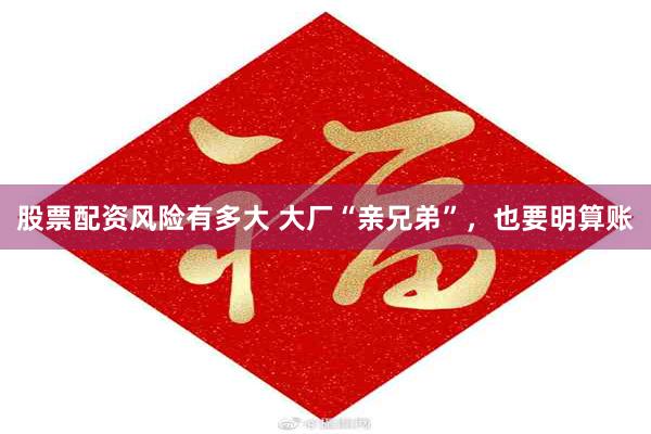 股票配资风险有多大 大厂“亲兄弟”，也要明算账