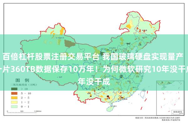 百倍杠杆股票注册交易平台 我国玻璃硬盘实现量产 一片360TB数据保存10万年！为何微软研究10年没干成